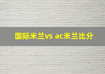 国际米兰vs ac米兰比分